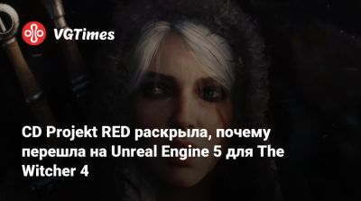 CD Projekt RED раскрыла, почему перешла на Unreal Engine 5 для The Witcher 4 - vgtimes.ru