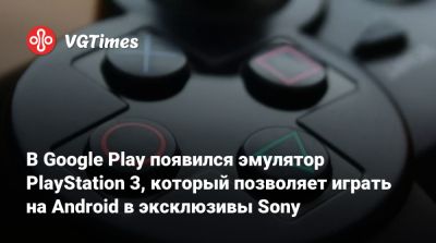 В Google Play появился эмулятор PlayStation 3, который позволяет играть на Android в эксклюзивы Sony - vgtimes.ru