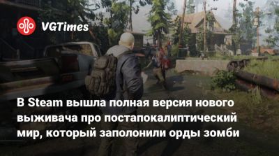 В Steam вышла полная версия «бюджетного» выживача про постапокалиптический мир, который заполонили орды зомби - vgtimes.ru