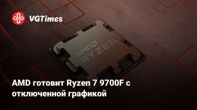 AMD готовит Ryzen 7 9700F с отключенной графикой - vgtimes.ru