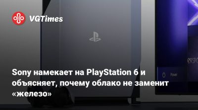 Sony намекает на PlayStation 6 и объясняет, почему облако не заменит «железо» - vgtimes.ru