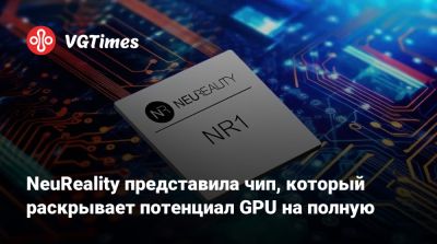NeuReality представила чип, который раскрывает потенциал GPU на полную - vgtimes.ru