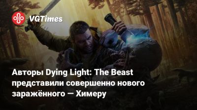 Авторы Dying Light: The Beast представили совершенно нового заражённого — Химеру - vgtimes.ru
