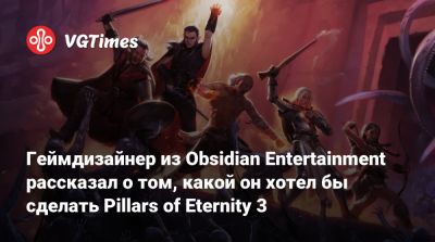 Джош Сойер (Josh Sawyer) - Геймдизайнер из Obsidian Entertainment рассказал о том, какой он хотел бы сделать Pillars of Eternity 3 - vgtimes.ru