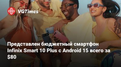 Представлен бюджетный смартфон Infinix Smart 10 Plus с Android 15 всего за $80 - vgtimes.ru