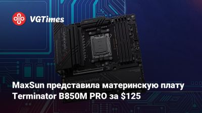 MaxSun представила материнскую плату Terminator B850M PRO за $125 - vgtimes.ru