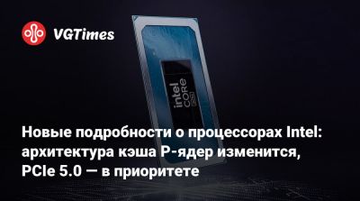 Новые подробности о процессорах Intel: архитектура кэша P-ядер изменится, PCIe 5.0 — в приоритете - vgtimes.ru - county Lake