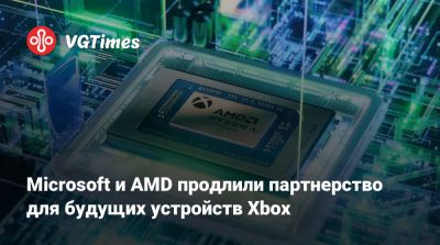 Microsoft и AMD продлили партнерство для будущих устройств Xbox - vgtimes.ru