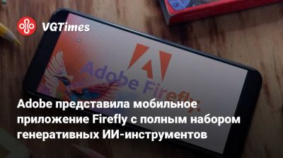 Adobe представила мобильное приложение Firefly с полным набором генеративных ИИ-инструментов - vgtimes.ru - Россия