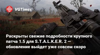 Раскрыты свежие подробности крупного патча 1.5 для S.T.A.L.K.E.R. 2 — обновление выйдет уже совсем скоро - vgtimes.ru