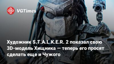Художник S.T.A.L.K.E.R. 2 показал свою 3D-модель Хищника — теперь его просят сделать еще и Чужого - vgtimes.ru