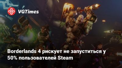 Borderlands 4 рискует не запуститься у 50% пользователей Steam - vgtimes.ru