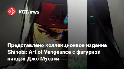 Представлено коллекционное издание Shinobi: Art of Vengeance с фигуркой ниндзя Джо Мусаси - vgtimes.ru