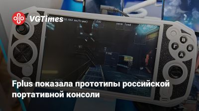 Fplus показала прототипы российской портативной консоли - vgtimes.ru - Китай - Россия - Нижний Новгород
