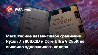 Масштабное независимое сравнение Ryzen 7 9800X3D и Core Ultra 9 285K не выявило однозначного лидера - vgtimes.ru