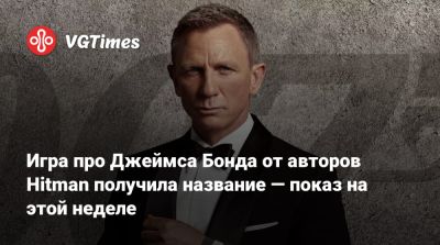 Джеймс Бонд - Io Interactive - Игра про Джеймса Бонда от авторов Hitman получила название — показ на этой неделе - vgtimes.ru