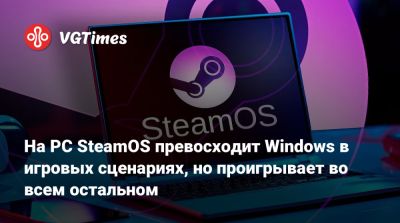 На PC SteamOS превосходит Windows в игровых сценариях, но проигрывает во всем остальном - vgtimes.ru