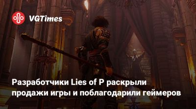 Разработчики Lies of P раскрыли продажи игры и поблагодарили геймеров - vgtimes.ru