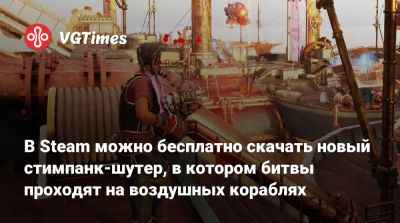 В Steam можно бесплатно скачать новый стимпанк-шутер, в котором битвы проходят на воздушных кораблях - vgtimes.ru