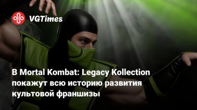 В Mortal Kombat: Legacy Kollection покажут всю историю развития культовой франшизы - vgtimes.ru