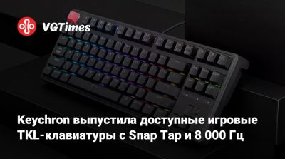 Keychron выпустила доступные игровые TKL-клавиатуры с Snap Tap и 8 000 Гц - vgtimes.ru