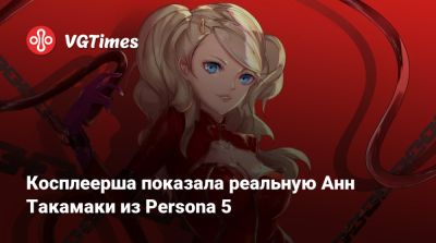 Косплеерша показала реальную Анн Такамаки из Persona 5 - vgtimes.ru