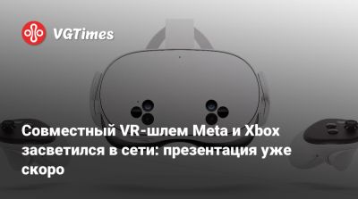 Совместный VR-шлем Meta и Xbox засветился в сети: презентация уже скоро - vgtimes.ru