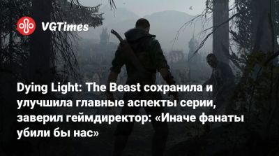 Dying Light: The Beast сохранила и улучшила главные аспекты серии, заверил геймдиректор: «Иначе фанаты убили бы нас» - vgtimes.ru