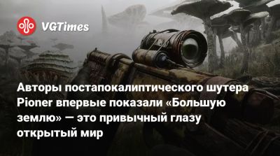 Авторы постапокалиптического шутера Pioner впервые показали «Большую землю» — это привычный глазу открытый мир - vgtimes.ru