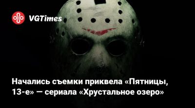 Джейсон Вурхиза - Начались съемки приквела «Пятницы, 13-е» — сериала «Хрустальное озеро» - vgtimes.ru