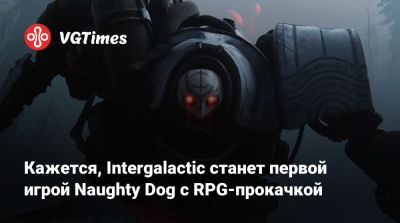 Нил Дракманн - Кажется, Intergalactic станет первой игрой Naughty Dog с RPG-прокачкой - vgtimes.ru