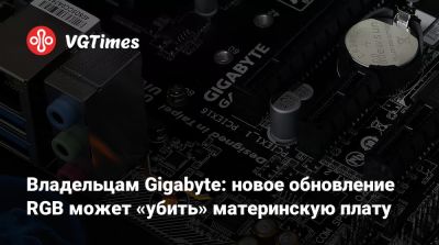 Владельцам Gigabyte: новое обновление RGB может «убить» материнскую плату - vgtimes.ru