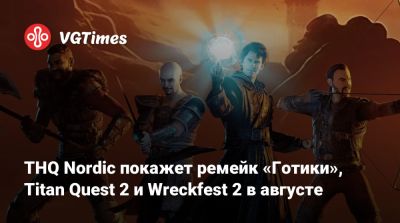 THQ Nordic покажет ремейк «Готики», Titan Quest 2 и Wreckfest 2 в августе - vgtimes.ru
