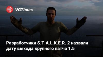 Разработчики S.T.A.L.K.E.R. 2 назвали дату выхода крупного патча 1.5 - vgtimes.ru