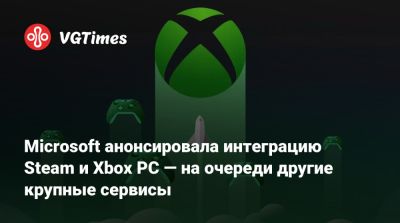 Microsoft анонсировала интеграцию Steam и Xbox PС — на очереди другие крупные сервисы - vgtimes.ru