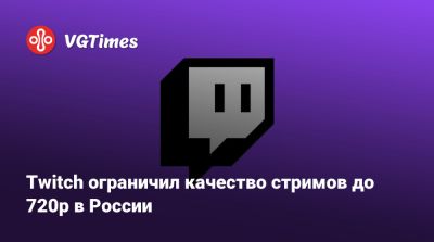 Twitch ограничил качество стримов в России до 720p - vgtimes.ru - Россия - Белоруссия