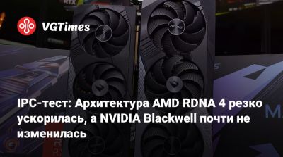 IPC-тест: Архитектура AMD RDNA 4 резко ускорилась, а NVIDIA Blackwell почти не изменилась - vgtimes.ru