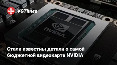 Стали известны детали о cамой бюджетной видеокарте NVIDIA - vgtimes.ru