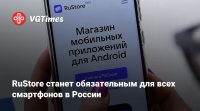 RuStore станет обязательным для всех смартфонов в России - vgtimes.ru - Россия