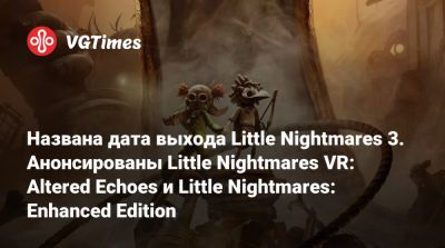 Названа дата выхода Little Nightmares 3. Анонсированы Little Nightmares VR: Altered Echoes и Little Nightmares: Enhanced Edition - vgtimes.ru