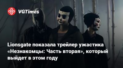 Lionsgate показала трейлер ужастика «Незнакомцы: Часть вторая», который выйдет в этом году - vgtimes.ru