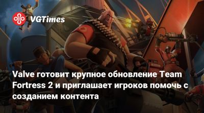 Valve готовит крупное обновление Team Fortress 2 и приглашает игроков помочь с созданием контента - vgtimes.ru