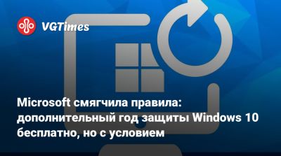 Microsoft смягчила правила: дополнительный год защиты Windows 10 бесплатно, но с условием - vgtimes.ru