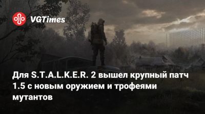 Для S.T.A.L.K.E.R. 2 вышел крупный патч 1.5 с новым оружием и трофеями мутантов - vgtimes.ru