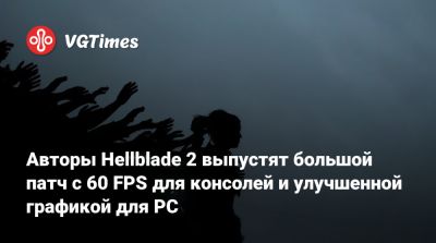 Авторы Hellblade 2 выпустят большой патч с 60 FPS для консолей и улучшенной графикой для PC - vgtimes.ru