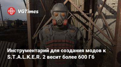 Инструментарий для создания модов к S.T.A.L.K.E.R. 2 весит более 600 Гб - vgtimes.ru