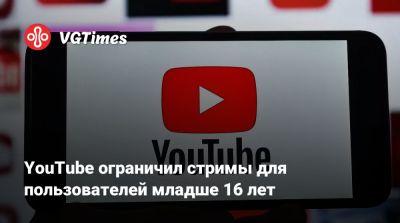 YouTube ограничил стримы для пользователей младше 16 лет - vgtimes.ru