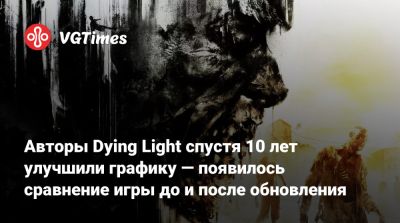 Авторы Dying Light спустя 10 лет улучшили графику — появилось сравнение игры до и после обновления - vgtimes.ru