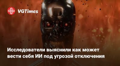 Исследователи выяснили как может вести себя ИИ под угрозой отключения - vgtimes.ru