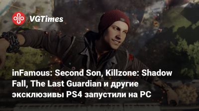 inFamous: Second Son, Killzone: Shadow Fall, The Last Guardian и другие эксклюзивы PS4 запустили на PC - vgtimes.ru